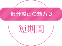 部分矯正の魅力3 短期間